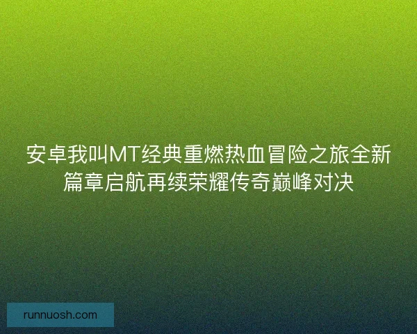 安卓我叫MT经典重燃热血冒险之旅全新篇章启航再续荣耀传奇巅峰对决