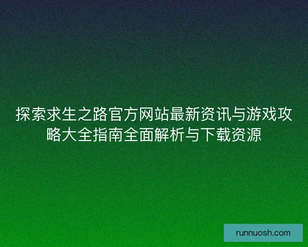 探索求生之路官方网站最新资讯与游戏攻略大全指南全面解析与下载资源