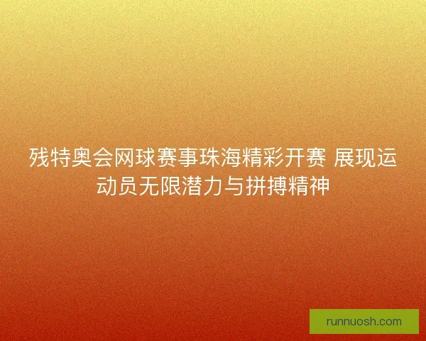 残特奥会网球赛事珠海精彩开赛 展现运动员无限潜力与拼搏精神