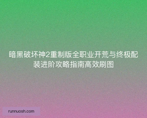 暗黑破坏神2重制版全职业开荒与终极配装进阶攻略指南高效刷图 暗黑破坏神2重制版全职业开荒与终极配装进阶攻略指南高效刷图