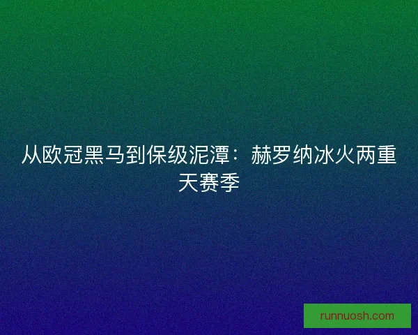 从欧冠黑马到保级泥潭：赫罗纳冰火两重天赛季