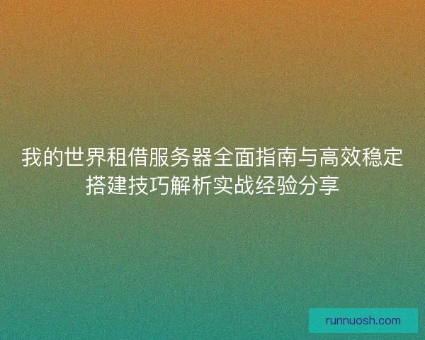 我的世界租借服务器全面指南与高效稳定搭建技巧解析实战经验分享