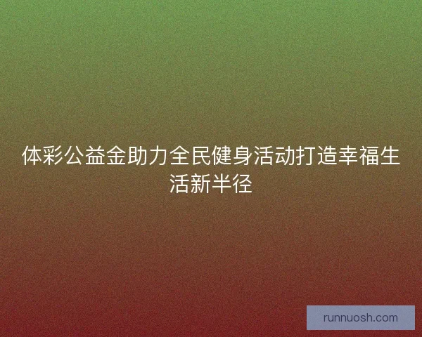 体彩公益金助力全民健身活动打造幸福生活新半径