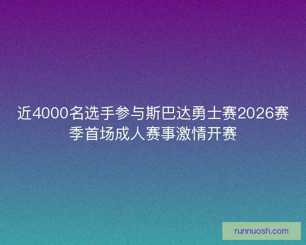 近4000名选手参与斯巴达勇士赛2026赛季首场成人赛事激情开赛
