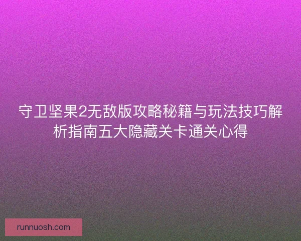守卫坚果2无敌版攻略秘籍与玩法技巧解析指南五大隐藏关卡通关心得