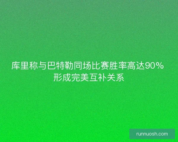 库里称与巴特勒同场比赛胜率高达90% 形成完美互补关系 库里称与巴特勒同场比赛胜率高达90% 形成完美互补关系
